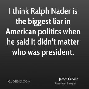 James Carville - I think Ralph Nader is the biggest liar in American ...