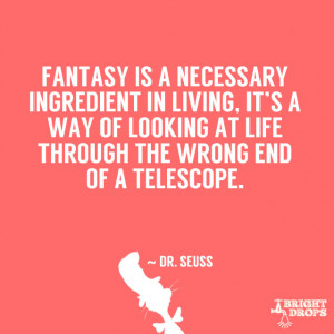 ... looking at life through the wrong end of a telescope.” ~ Dr. Seuss