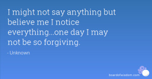 ... believe me I notice everything...one day I may not be so forgiving