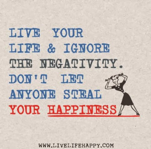 ... your life ignore the negativity don t let anyone steal your happiness