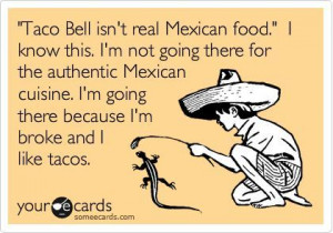 ... Mexican cuisine. I'm going there because I'm broke and I like tacos