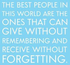 ... give without remembering and receive without forgetting.
