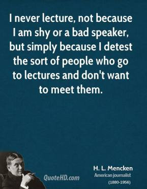 never lecture, not because I am shy or a bad speaker, but simply ...
