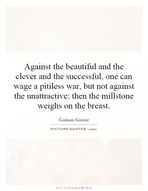 Against the beautiful and the clever and the successful, one can wage ...