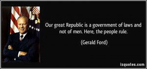 ... government of laws and not of men. Here, the people rule. - Gerald