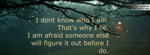dont know who I am.That's why I lie.I am afraid someone else will ...