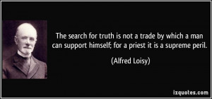 ... support himself; for a priest it is a supreme peril. - Alfred Loisy