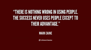There is nothing wrong in using people. The success never uses people ...