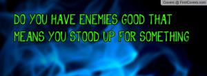 ... have enemies? good that means you stood up for something , Pictures