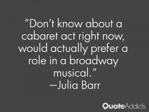 ... would actually prefer a role in a broadway musical.” — Julia Barr
