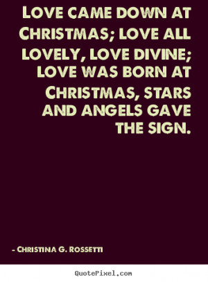 Love came down at Christmas; love all lovely, love divine; love was ...