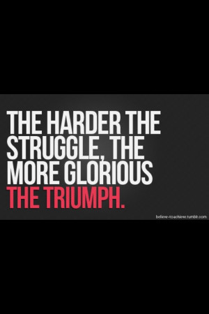 We need the struggle. Embrace the struggle!