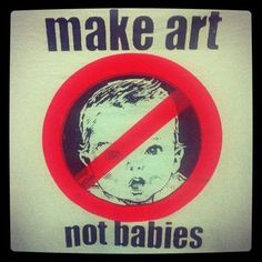 make art not babies... - (childless by choice) More
