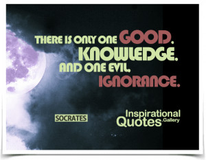 ... only one good, knowledge, and one evil, ignorance. Quote by Socrates
