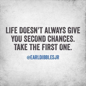 Life doesn't always give second chances. Take the first one. Earl ...