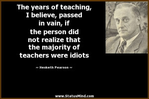 ... of teachers were idiots - Hesketh Pearson Quotes - StatusMind.com