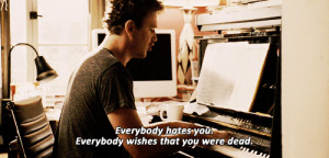 Everybody hates you. Everybody wishes that you were dead