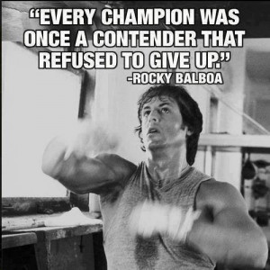 ... Quote Every Champion was once a contender that refused to give up
