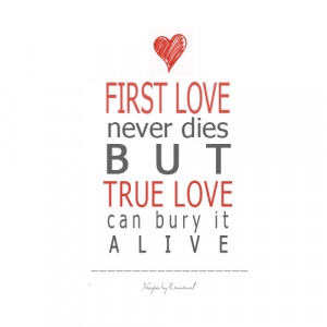 First love never dies but true love can bury it alive.