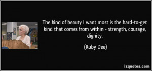 ... kind that comes from within - strength, courage, dignity. - Ruby Dee