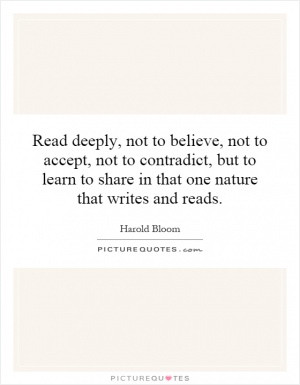 Read deeply, not to believe, not to accept, not to contradict, but to ...