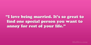 love being married. It’s so great to find one special person you ...