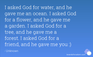 asked God for water, and he gave me an ocean. I asked God for a ...