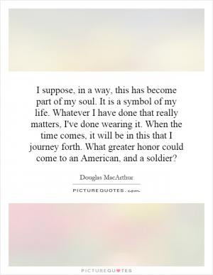 suppose, in a way, this has become part of my soul. It is a symbol ...