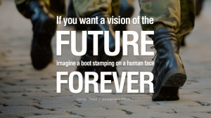 future, imagine a boot stamping on a human face forever. George Orwell ...