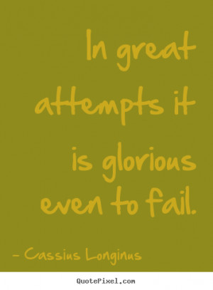 ... it is glorious even to fail. Cassius Longinus top inspirational quotes