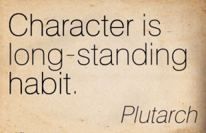 Character is Long-Standing Habit. - Pluitarch