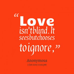 Quotes Picture: love isn't blind it sees but chooses to ignore,