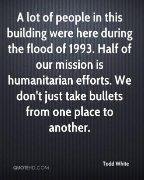 ... humanitarian efforts. We don't just take bullets from one place to