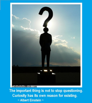 ... Is Not To Stop Questioning. Curiosity Has Its Own Reason For Existing