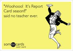 Woohooo! It's Report Card season!!' said no teacher ever. More