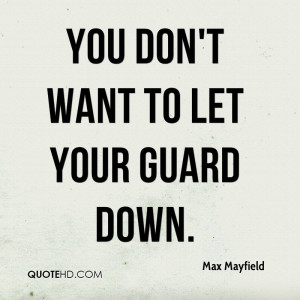 You don't want to let your guard down.