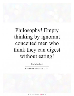 Philosophy! Empty thinking by ignorant conceited men who think they ...