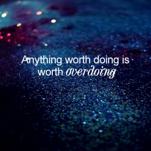 Anything worth doing is worth overdoing. – Motivational Quote