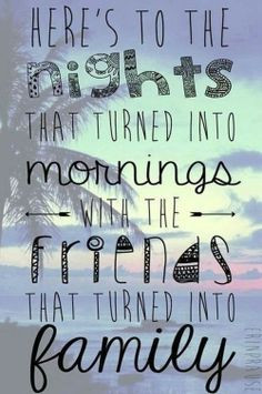 Here's to nights that turned into mornings with the friends that ...