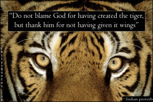 Do not blame God for having created the tiger, but thank him for not ...