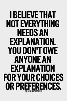 ... explanation. You don't owe anyone an explanation for your choices or