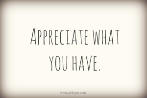 Appreciate what you have.”