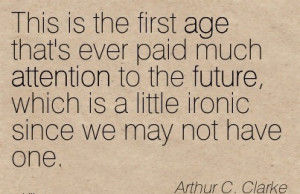 ... Which Is A Little Ironic Since We May Not Have One. - Arthur C. Clarke
