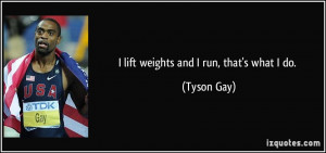 lift weights and I run, that's what I do. - Tyson Gay