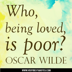 Love Quotes – Who, being loved, is poor. Oscar Wilde