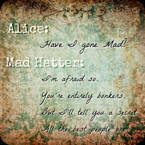 ... mad hatter asks alice if he s mad and she responds still a great quote