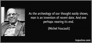 As the archeology of our thought easily shows, man is an invention of ...