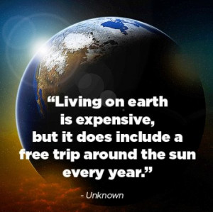 Living on earth is expensive, but it does include a free trip around ...