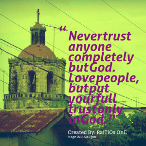 ... trust anyone completely but god love people, but put your full trust