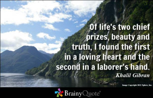 ... in a loving heart and the second in a laborer's hand. - Khalil Gibran